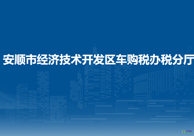 安順市經(jīng)濟技術(shù)開發(fā)區(qū)車購稅辦稅分廳