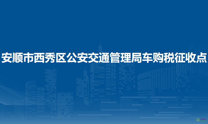 安順市西秀區(qū)公安交通管理局車購稅征收點