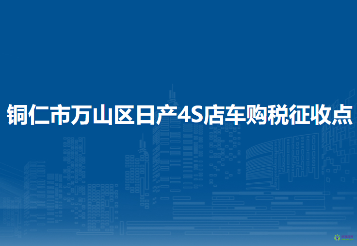 銅仁市萬山區(qū)日產(chǎn)4S店車購(gòu)稅征收點(diǎn)