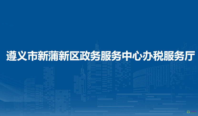 遵義市新蒲新區(qū)政務(wù)服務(wù)中心辦稅服務(wù)廳