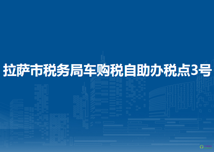 拉薩市稅務(wù)局車購(gòu)稅自助辦稅點(diǎn)3號(hào)