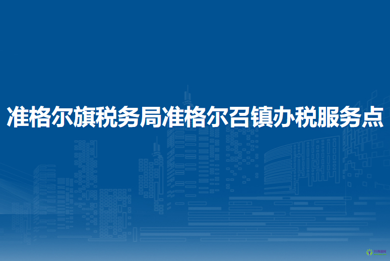 準(zhǔn)格爾旗稅務(wù)局準(zhǔn)格爾召鎮(zhèn)辦稅服務(wù)點(diǎn)