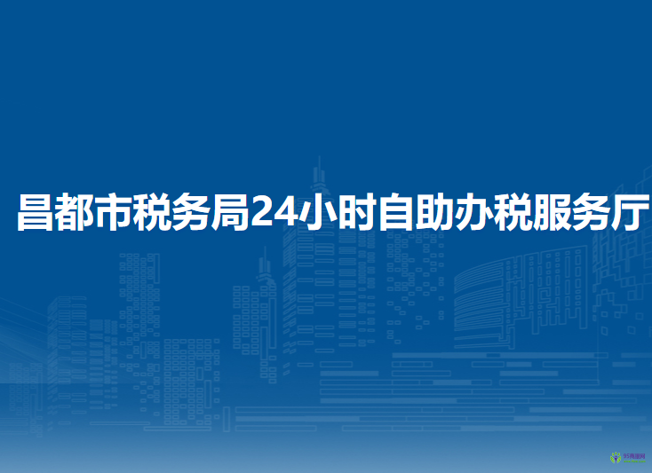 昌都市稅務(wù)局24小時(shí)自助辦稅服務(wù)廳