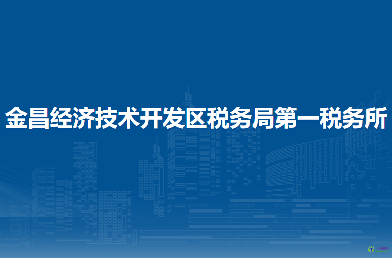 金昌經(jīng)濟(jì)技術(shù)開(kāi)發(fā)區(qū)稅務(wù)局第一稅務(wù)所