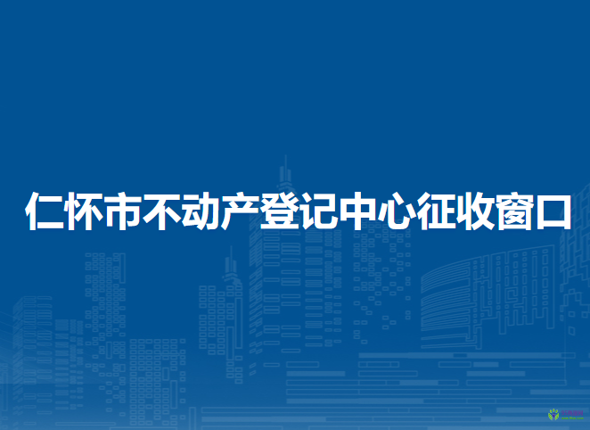 仁懷市不動產(chǎn)登記中心征收窗口