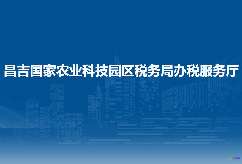 昌吉國(guó)家農(nóng)業(yè)科技園區(qū)稅務(wù)局辦稅服務(wù)廳