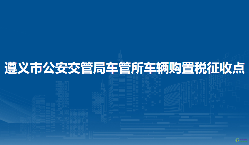 遵義市公安交通管理局車管所車輛購(gòu)置稅征收點(diǎn)