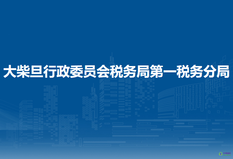 大柴旦行政委員會(huì)稅務(wù)局第一稅務(wù)分局