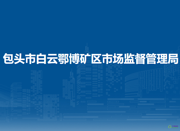 包頭市白云鄂博礦區(qū)市場監(jiān)督管理局