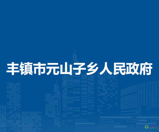 豐鎮(zhèn)市元山子鄉(xiāng)人民政府