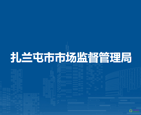 扎蘭屯市市場(chǎng)監(jiān)督管理局