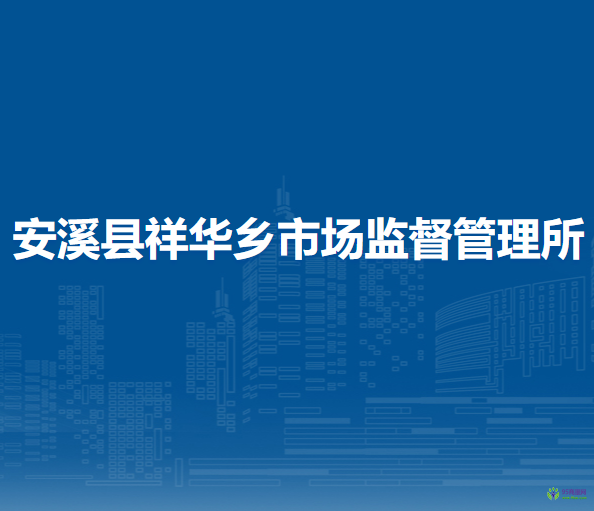 安溪縣祥華鄉(xiāng)市場監(jiān)督管理所