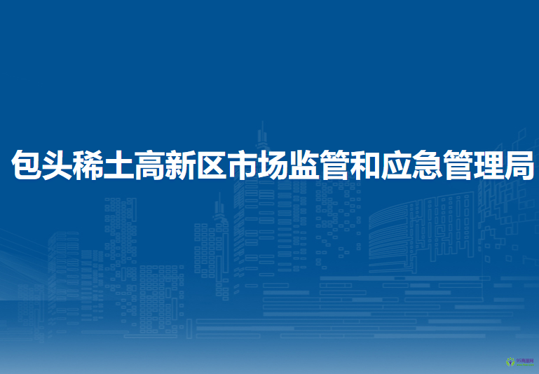 包頭稀土高新技術(shù)產(chǎn)業(yè)開發(fā)區(qū)市場監(jiān)管和應(yīng)急管理局