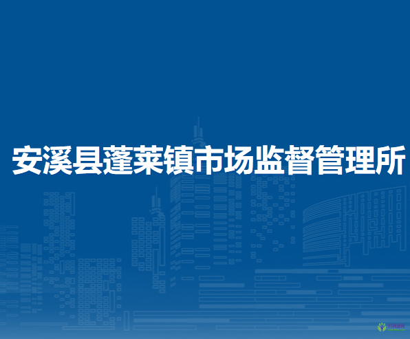 安溪縣蓬萊鎮(zhèn)市場(chǎng)監(jiān)督管理所