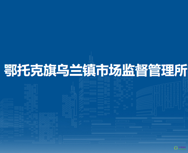 鄂托克旗烏蘭鎮(zhèn)市場監(jiān)督管理所