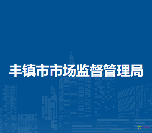 豐鎮(zhèn)市市場(chǎng)監(jiān)督管理局