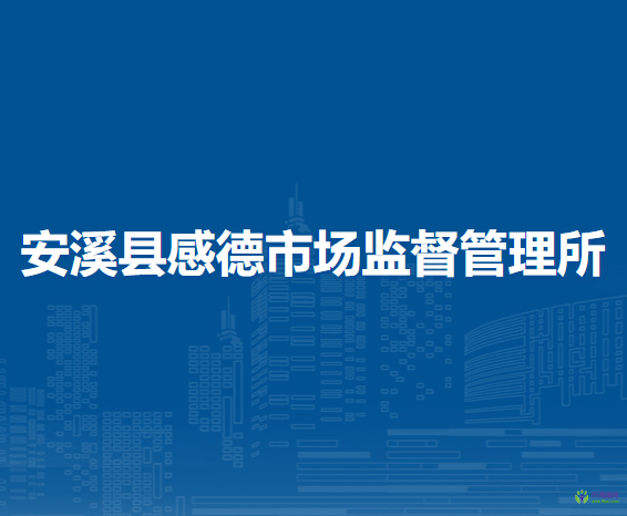 安溪縣感德市場(chǎng)監(jiān)督管理所