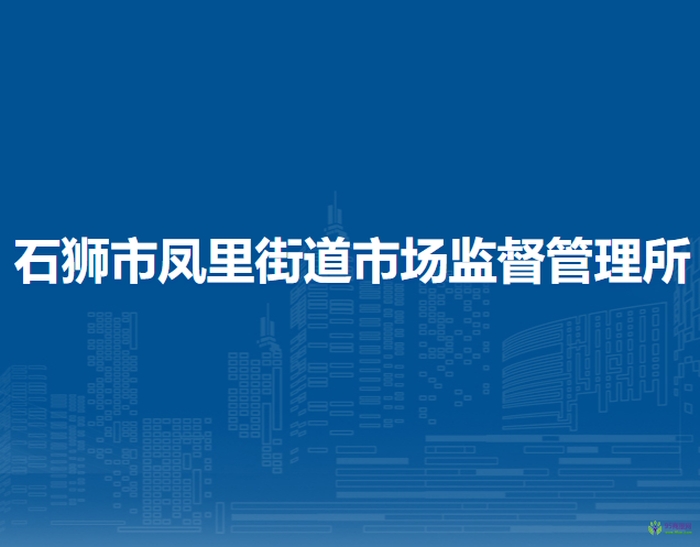 石獅市鳳里街道市場(chǎng)監(jiān)督管理所