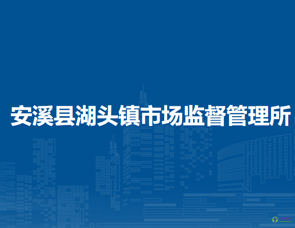 安溪縣湖頭鎮(zhèn)市場(chǎng)監(jiān)督管理所