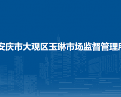 安慶市大觀區(qū)玉琳市場(chǎng)監(jiān)督管理所