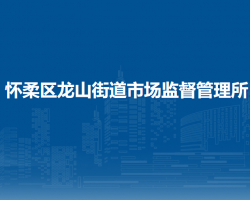 北京市懷柔區(qū)龍山街道市場監(jiān)督管理所