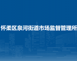 北京市懷柔區(qū)泉河街道市場監(jiān)督管理所