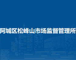 哈爾濱市阿城區(qū)松峰山市場監(jiān)督管理所原工商所