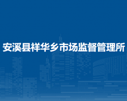 安溪縣祥華鄉(xiāng)市場監(jiān)督管理所