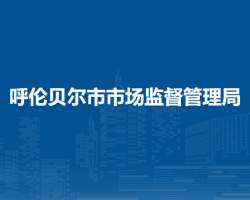 呼倫貝爾市市場(chǎng)監(jiān)督管理局