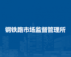 呼和浩特市回民區(qū)市場監(jiān)督管理局鋼鐵路市場監(jiān)督管理所