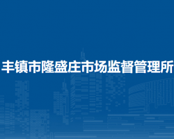 豐鎮(zhèn)市隆盛莊市場(chǎng)監(jiān)督管理所