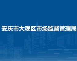 安慶市大觀區(qū)市場監(jiān)督管理局