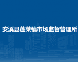 安溪縣蓬萊鎮(zhèn)市場(chǎng)監(jiān)督管理所