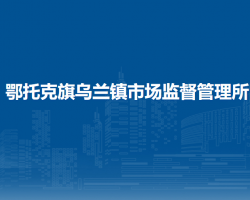鄂托克旗烏蘭鎮(zhèn)市場(chǎng)監(jiān)督管