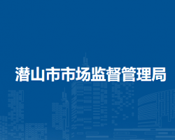 潛山市市場監(jiān)督管理局