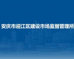 安慶市迎江區(qū)建設(shè)市場監(jiān)督管理所