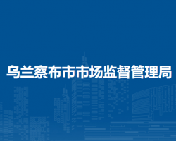 烏蘭察布市市場(chǎng)監(jiān)督管理局