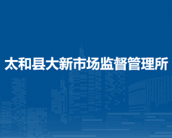 太和縣大新市場(chǎng)監(jiān)督管理所