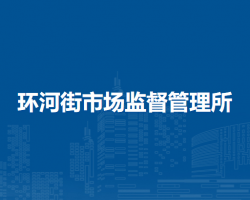 呼和浩特市回民區(qū)市場(chǎng)監(jiān)督管理局環(huán)河街市場(chǎng)監(jiān)督管理所