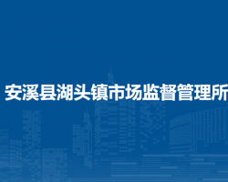 安溪縣湖頭鎮(zhèn)市場監(jiān)督管理所