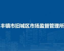 豐鎮(zhèn)市舊城區(qū)市場(chǎng)監(jiān)督管理所