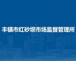 豐鎮(zhèn)市紅砂壩市場(chǎng)監(jiān)督管理所
