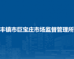 豐鎮(zhèn)市巨寶莊市場(chǎng)監(jiān)督管理所