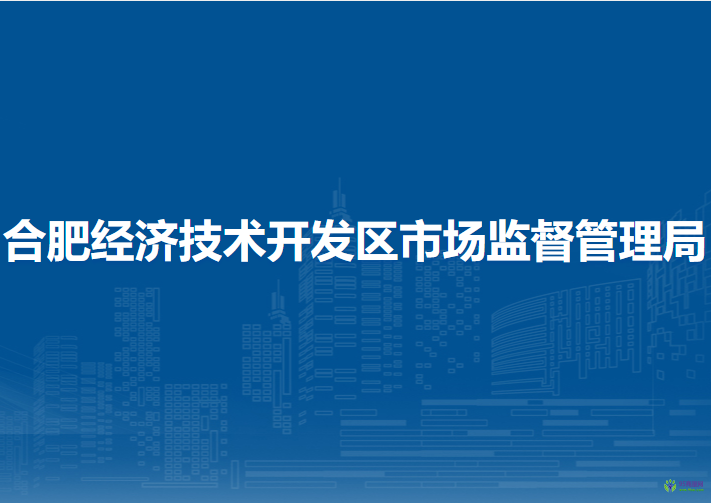 合肥經(jīng)濟(jì)技術(shù)開(kāi)發(fā)區(qū)市場(chǎng)監(jiān)督管理局