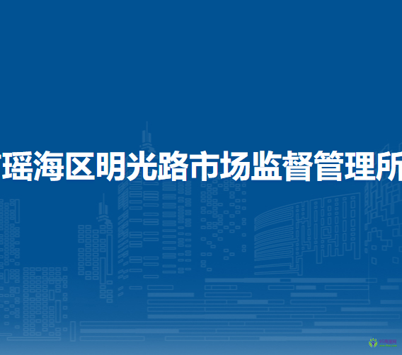合肥市瑤海區(qū)明光路市場監(jiān)督管理所