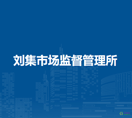 固鎮(zhèn)縣劉集市場(chǎng)監(jiān)督管理所