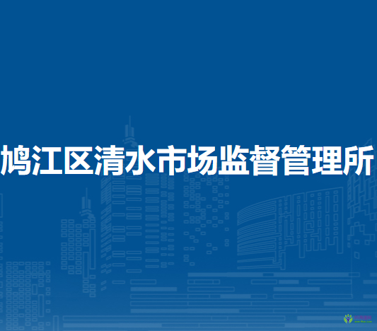 蕪湖市鳩江區(qū)清水市場(chǎng)監(jiān)督管理所