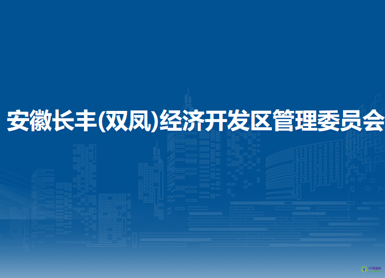 安徽長(zhǎng)豐(雙鳳)經(jīng)濟(jì)開發(fā)區(qū)管理委員會(huì)
