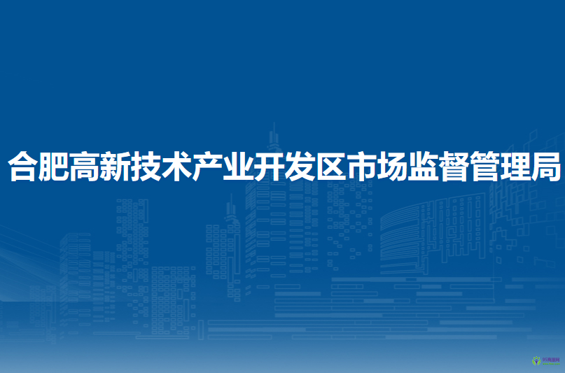合肥高新技術(shù)產(chǎn)業(yè)開發(fā)區(qū)市場監(jiān)督管理局