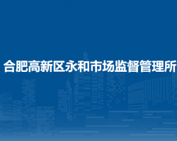 合肥高新區(qū)永和市場監(jiān)督管理所